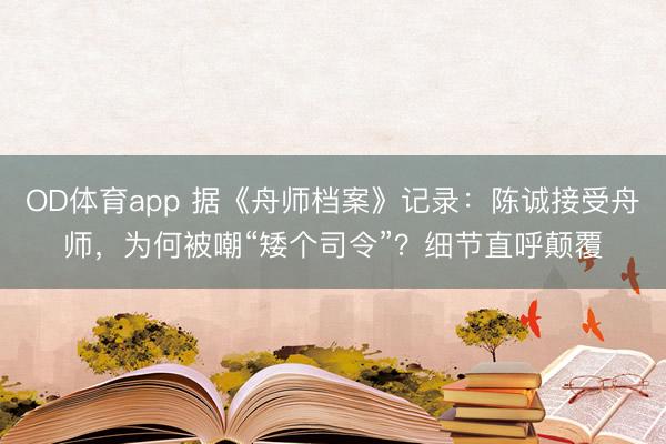 OD体育app 据《舟师档案》记录：陈诚接受舟师，为何被嘲“矮个司令”？细节直呼颠覆