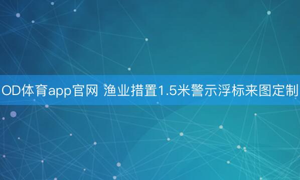 OD体育app官网 渔业措置1.5米警示浮标来图定制