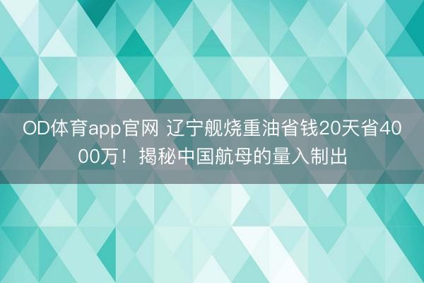 OD体育app官网 辽宁舰烧重油省钱20天省4000万!揭秘中国航母的量入制出