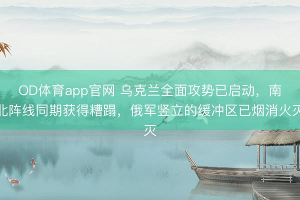 OD体育app官网 乌克兰全面攻势已启动，南北阵线同期获得糟蹋，俄军竖立的缓冲区已烟消火灭