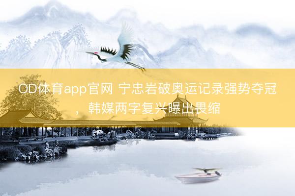 OD体育app官网 宁忠岩破奥运记录强势夺冠,韩媒两字复兴曝出畏缩