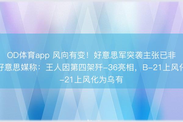 OD体育app 风向有变！好意思军突袭主张已非中国，好意思媒称：王人因第四架歼-36亮相，B-21上风化为乌有