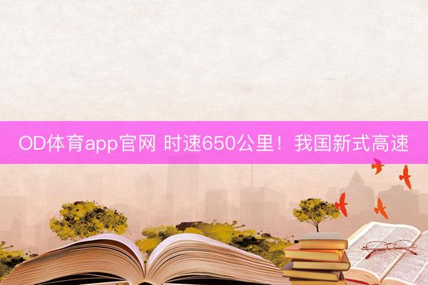OD体育app官网 时速650公里！我国新式高速