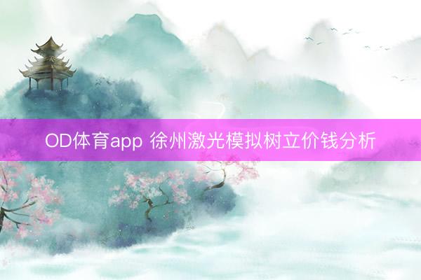 OD体育app 徐州激光模拟树立价钱分析