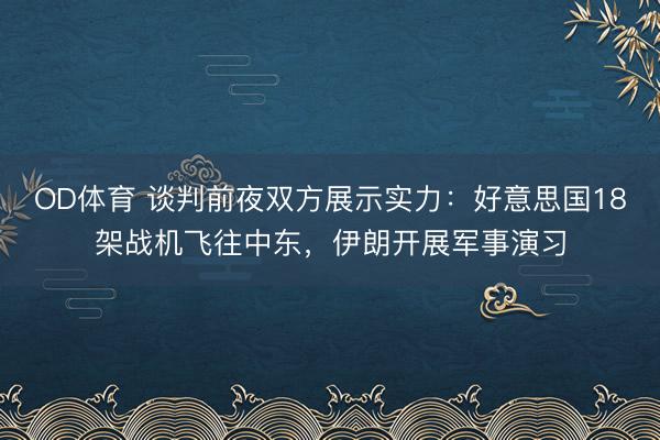 OD体育 谈判前夜双方展示实力：好意思国18架战机飞往中东，伊朗开展军事演习