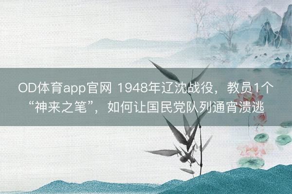 OD体育app官网 1948年辽沈战役，教员1个“神来之笔”，如何让国民党队列通宵溃逃