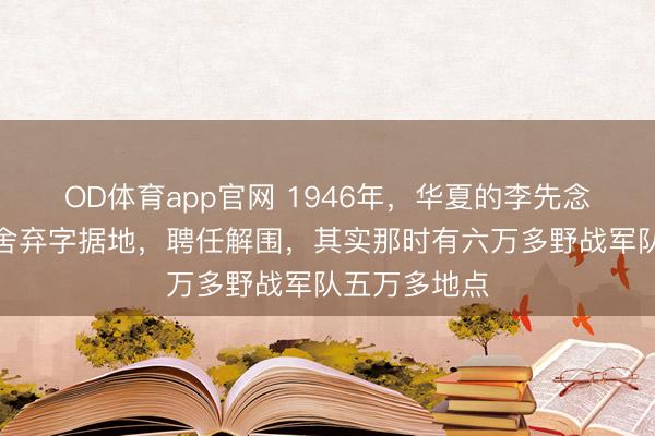 OD体育app官网 1946年，华夏的李先念王树声王震舍弃字据地，聘任解围，其实那时有六万多野战军队五万多地点