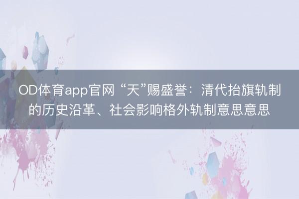 OD体育app官网 “天”赐盛誉:清代抬旗轨制的历史沿革、社会影响格外轨制意思意思