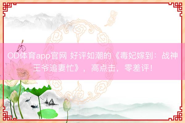 OD体育app官网 好评如潮的《毒妃嫁到:战神王爷追妻忙》,高点击,零差评!