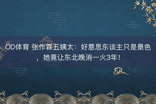 OD体育 张作霖五姨太:好意思东谈主只是景色,她竟让东北晚消一火3年!