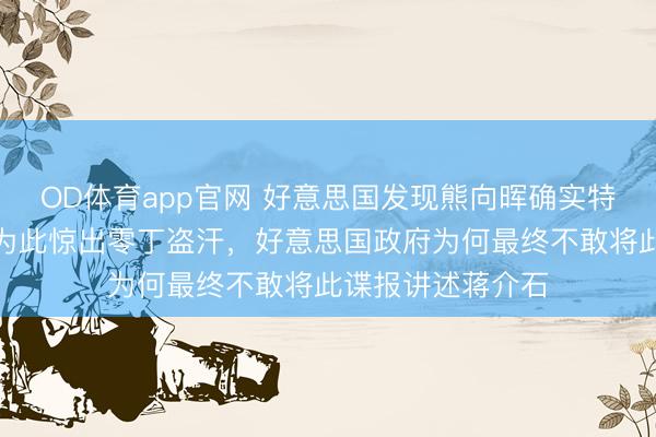 OD体育app官网 好意思国发现熊向晖确实特工身份，周恩来为此惊出零丁盗汗，好意思国政府为何最终不敢将此谍报讲述蒋介石