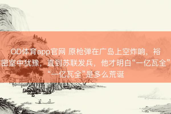 OD体育app官网 原枪弹在广岛上空炸响，裕仁天皇仍在密室中犹豫，直到苏联发兵，他才明白“一亿瓦全”是多么荒诞