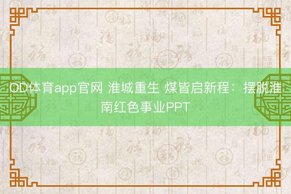 OD体育app官网 淮城重生 煤皆启新程：摆脱淮南红色事业PPT