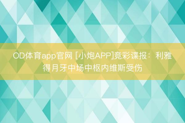 OD体育app官网 [小炮APP]竞彩谍报：利雅得月牙中场中枢内维斯受伤